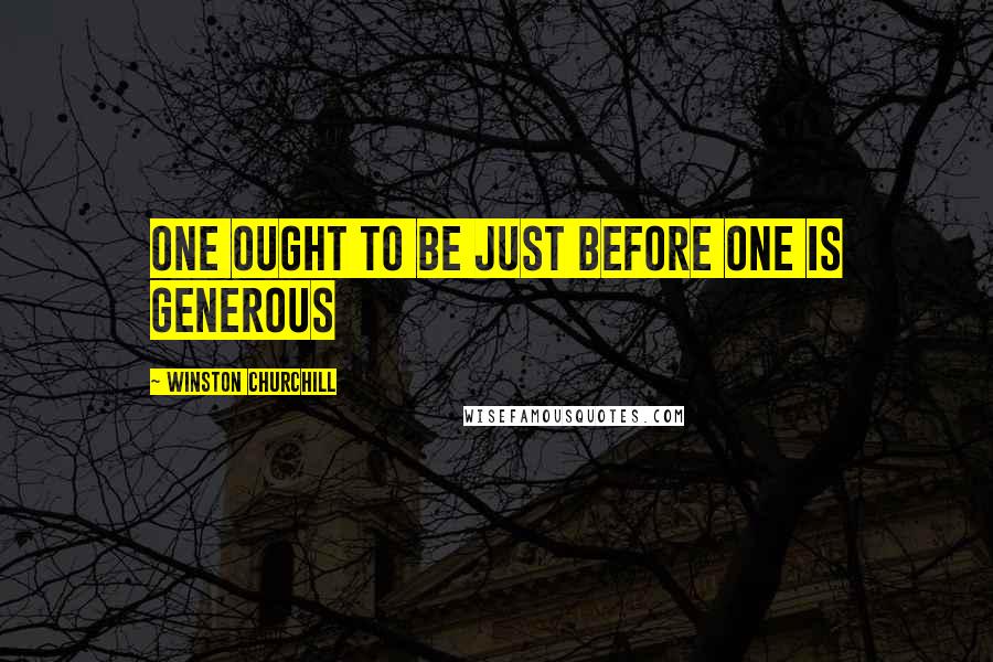 Winston Churchill Quotes: One ought to be just before one is generous