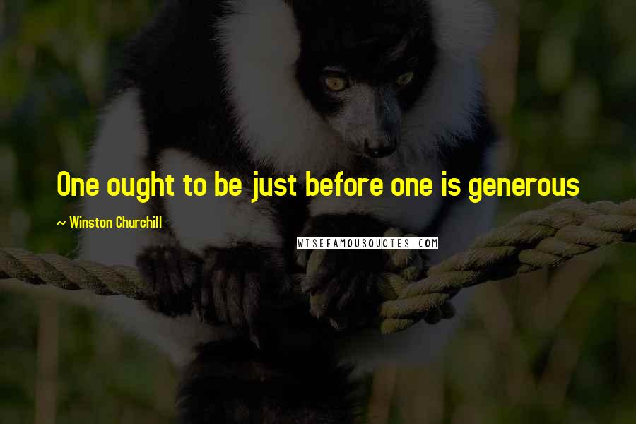 Winston Churchill Quotes: One ought to be just before one is generous