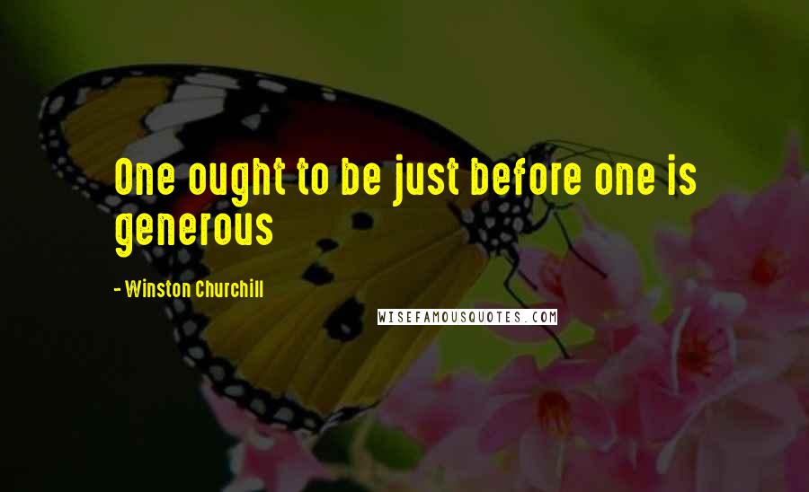 Winston Churchill Quotes: One ought to be just before one is generous