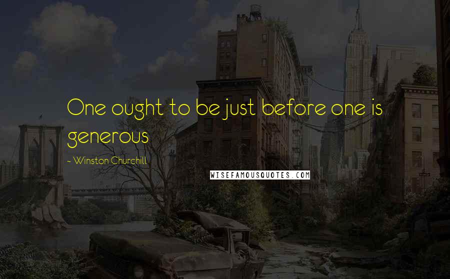 Winston Churchill Quotes: One ought to be just before one is generous