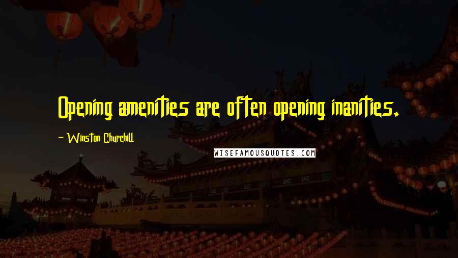 Winston Churchill Quotes: Opening amenities are often opening inanities.