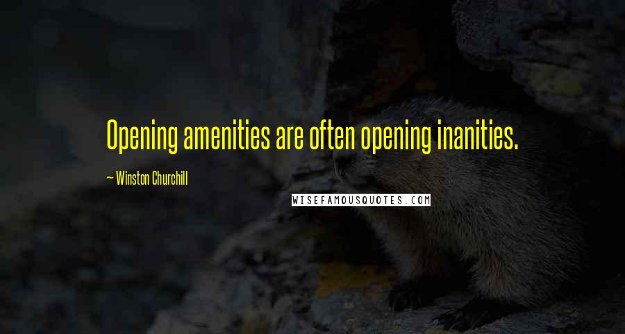 Winston Churchill Quotes: Opening amenities are often opening inanities.