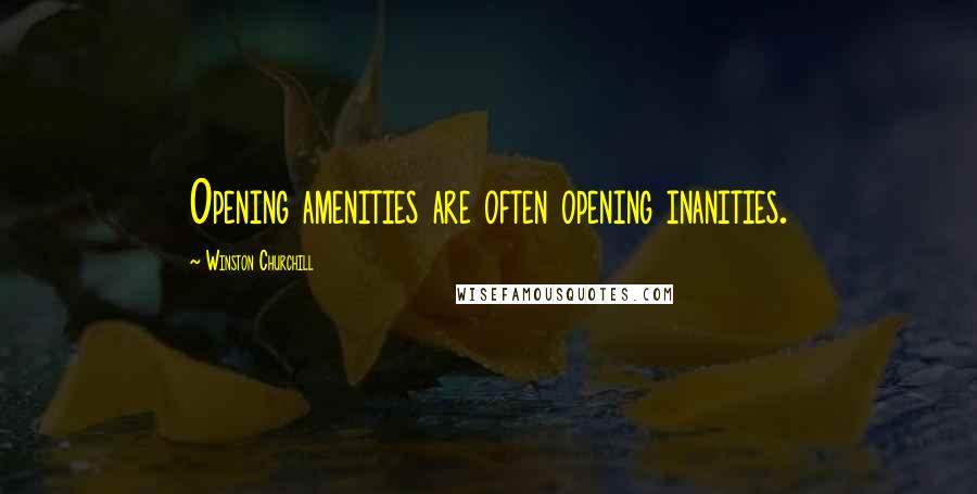 Winston Churchill Quotes: Opening amenities are often opening inanities.