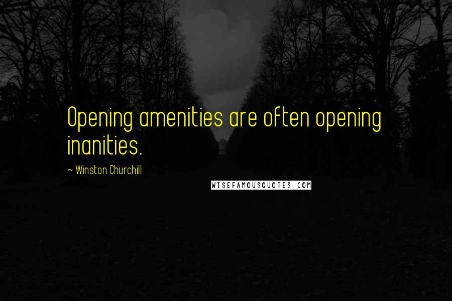 Winston Churchill Quotes: Opening amenities are often opening inanities.