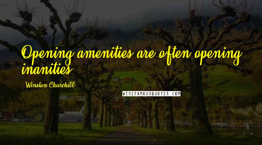 Winston Churchill Quotes: Opening amenities are often opening inanities.