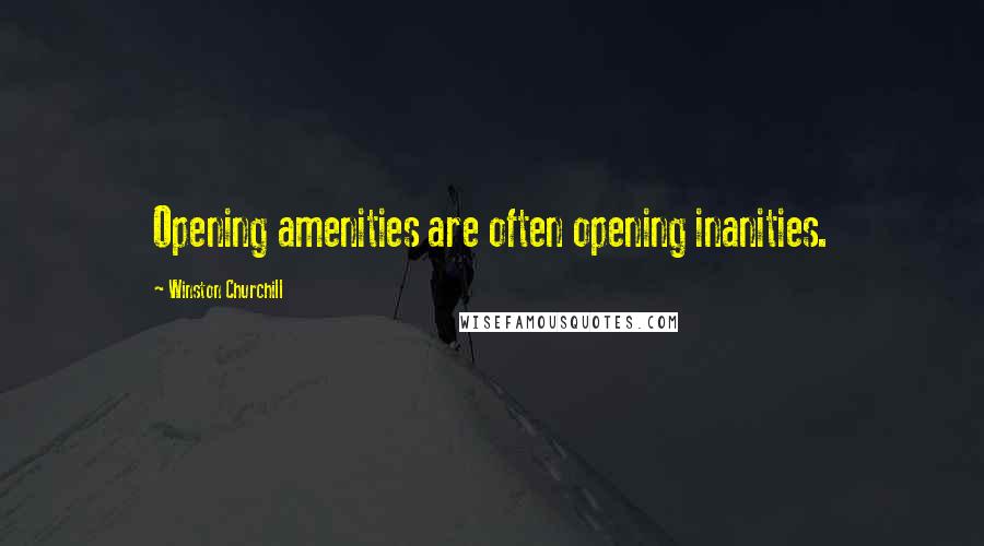 Winston Churchill Quotes: Opening amenities are often opening inanities.
