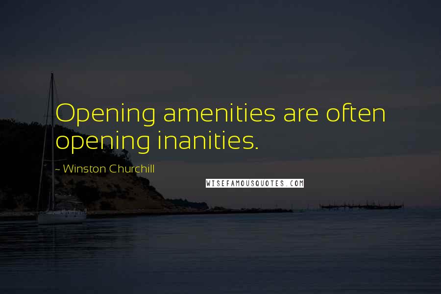Winston Churchill Quotes: Opening amenities are often opening inanities.