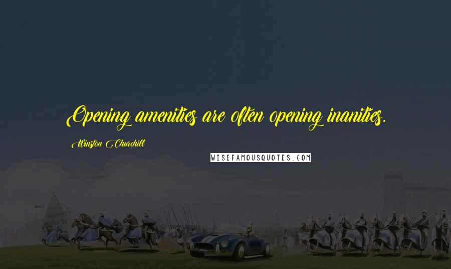Winston Churchill Quotes: Opening amenities are often opening inanities.