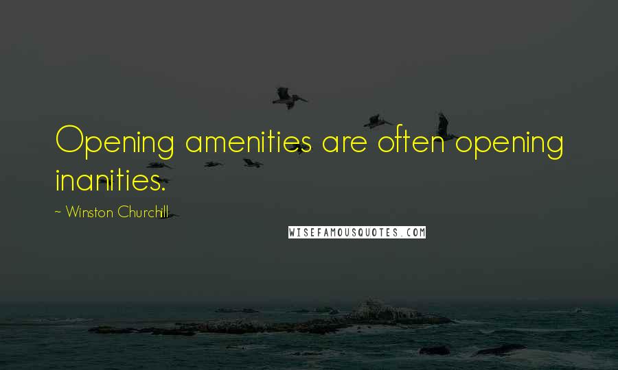 Winston Churchill Quotes: Opening amenities are often opening inanities.