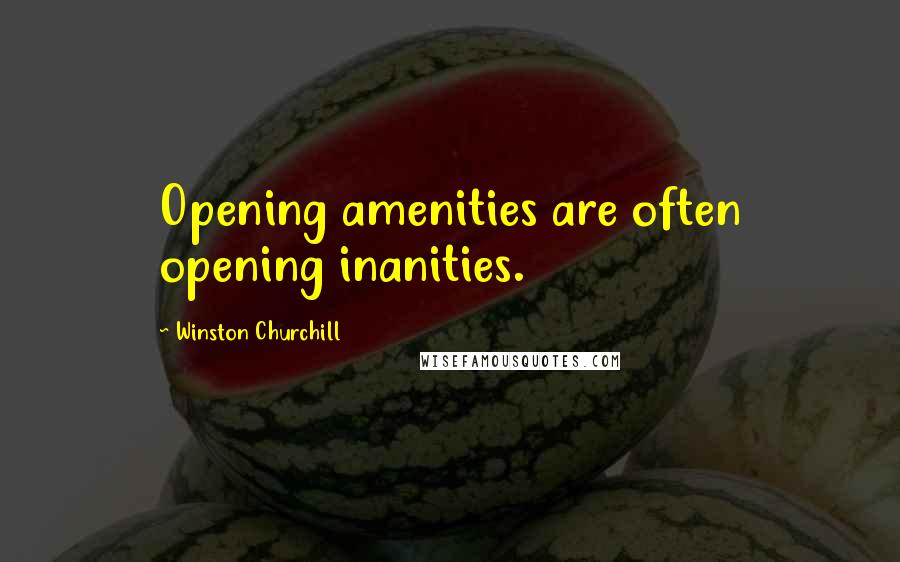 Winston Churchill Quotes: Opening amenities are often opening inanities.