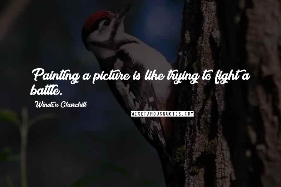 Winston Churchill Quotes: Painting a picture is like trying to fight a battle.