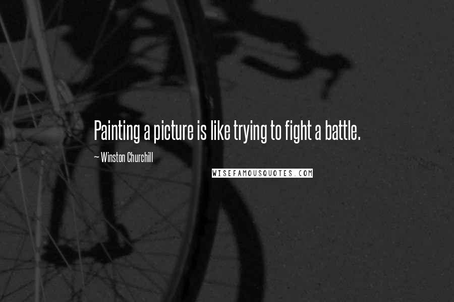 Winston Churchill Quotes: Painting a picture is like trying to fight a battle.