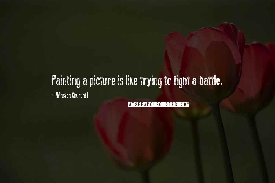 Winston Churchill Quotes: Painting a picture is like trying to fight a battle.