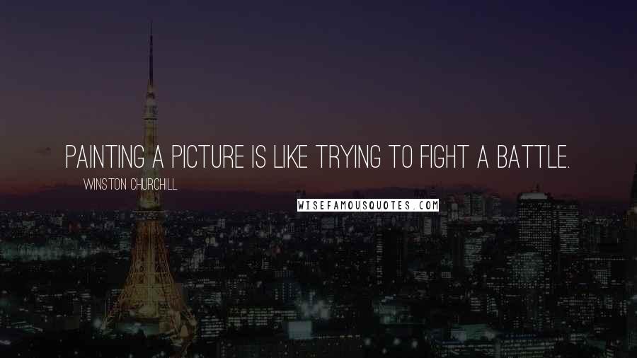 Winston Churchill Quotes: Painting a picture is like trying to fight a battle.