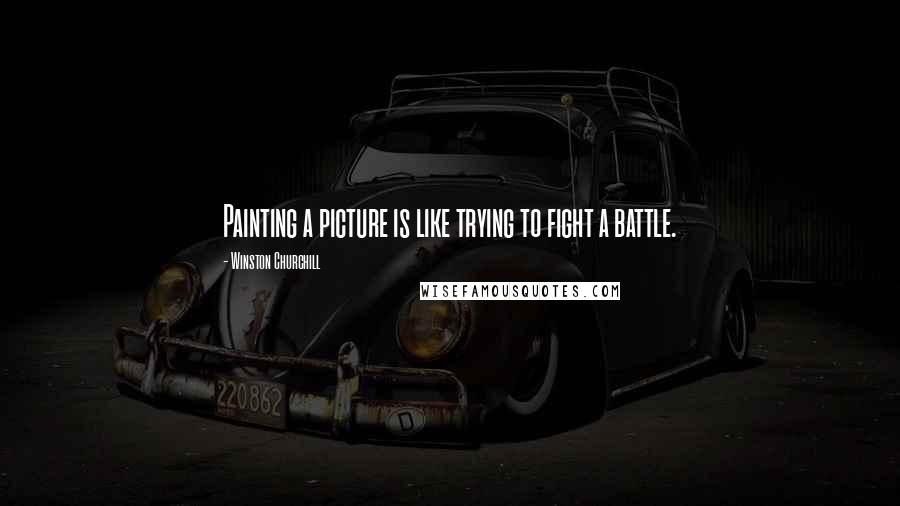 Winston Churchill Quotes: Painting a picture is like trying to fight a battle.