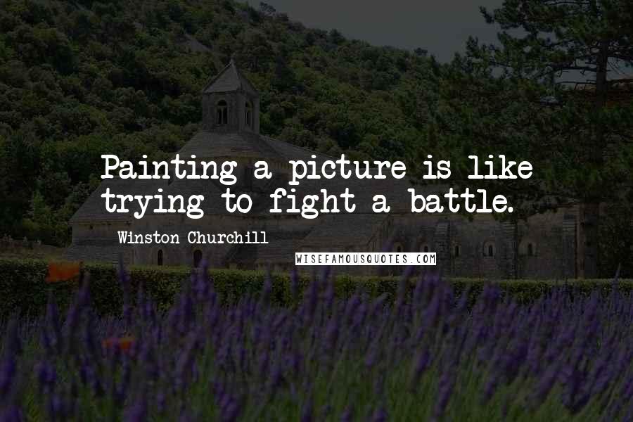 Winston Churchill Quotes: Painting a picture is like trying to fight a battle.