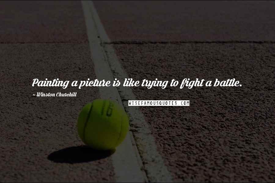 Winston Churchill Quotes: Painting a picture is like trying to fight a battle.