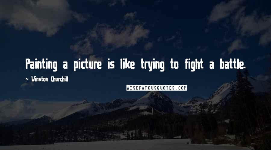 Winston Churchill Quotes: Painting a picture is like trying to fight a battle.