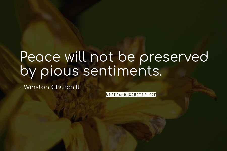 Winston Churchill Quotes: Peace will not be preserved by pious sentiments.