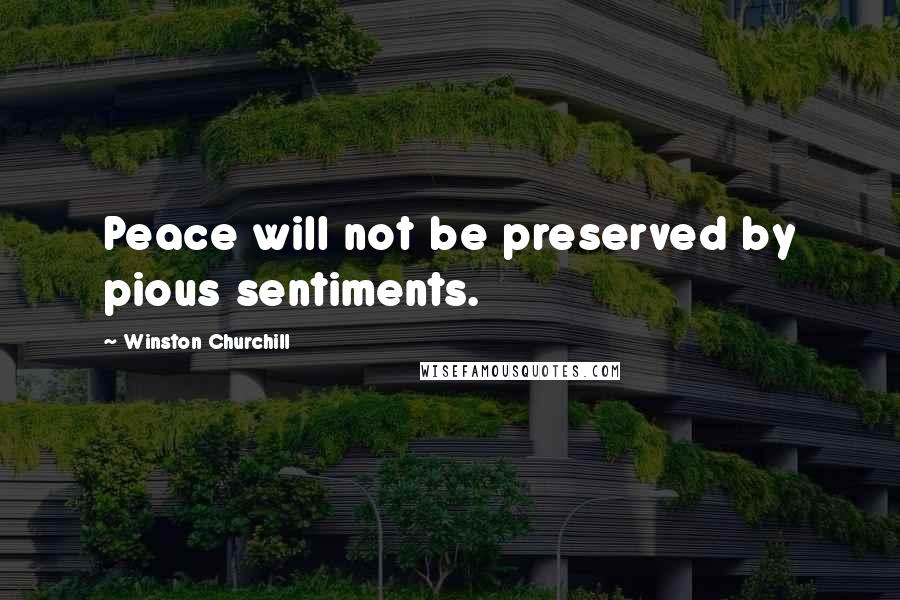 Winston Churchill Quotes: Peace will not be preserved by pious sentiments.