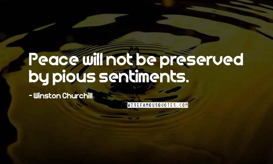 Winston Churchill Quotes: Peace will not be preserved by pious sentiments.