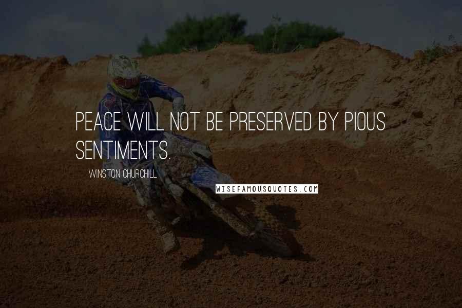 Winston Churchill Quotes: Peace will not be preserved by pious sentiments.