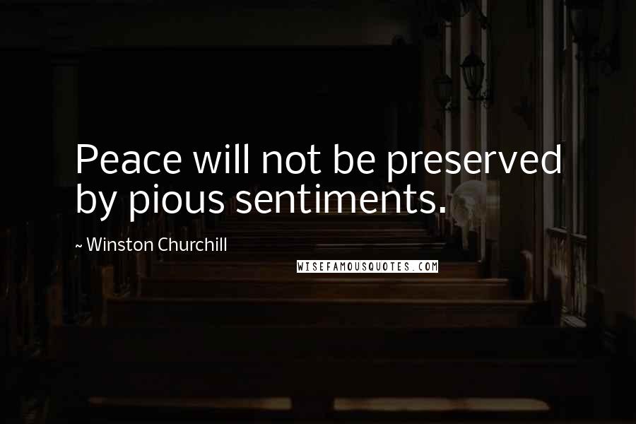 Winston Churchill Quotes: Peace will not be preserved by pious sentiments.