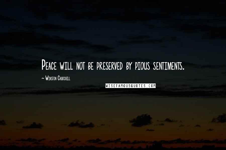 Winston Churchill Quotes: Peace will not be preserved by pious sentiments.