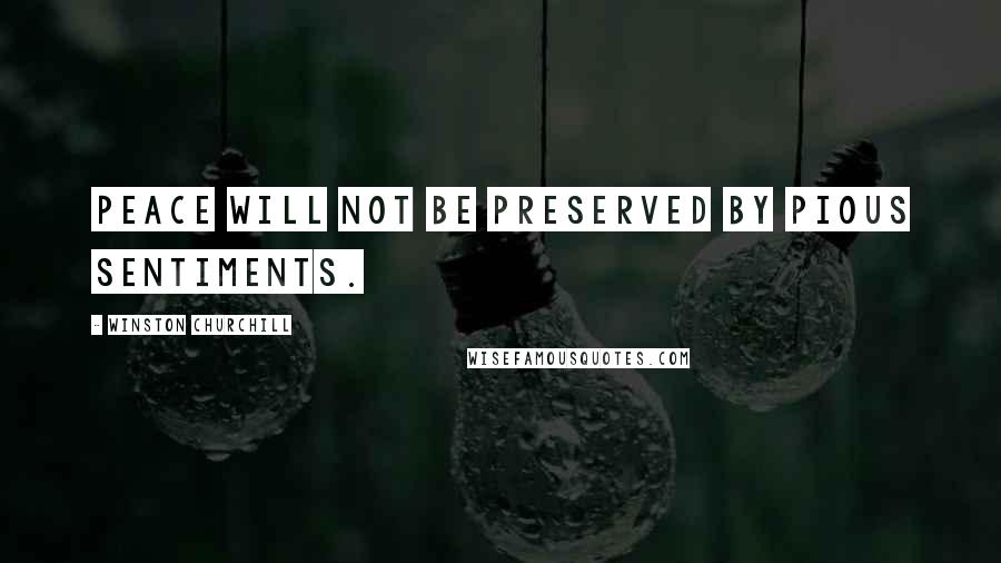 Winston Churchill Quotes: Peace will not be preserved by pious sentiments.