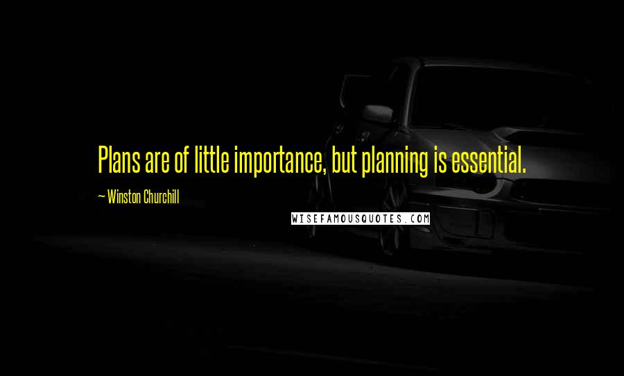 Winston Churchill Quotes: Plans are of little importance, but planning is essential.