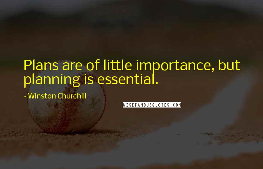 Winston Churchill Quotes: Plans are of little importance, but planning is essential.