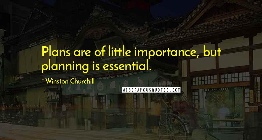 Winston Churchill Quotes: Plans are of little importance, but planning is essential.