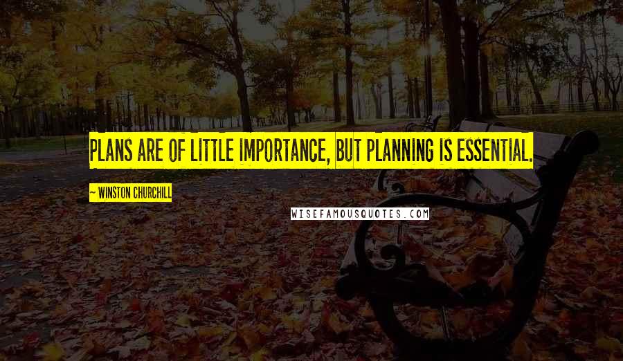 Winston Churchill Quotes: Plans are of little importance, but planning is essential.