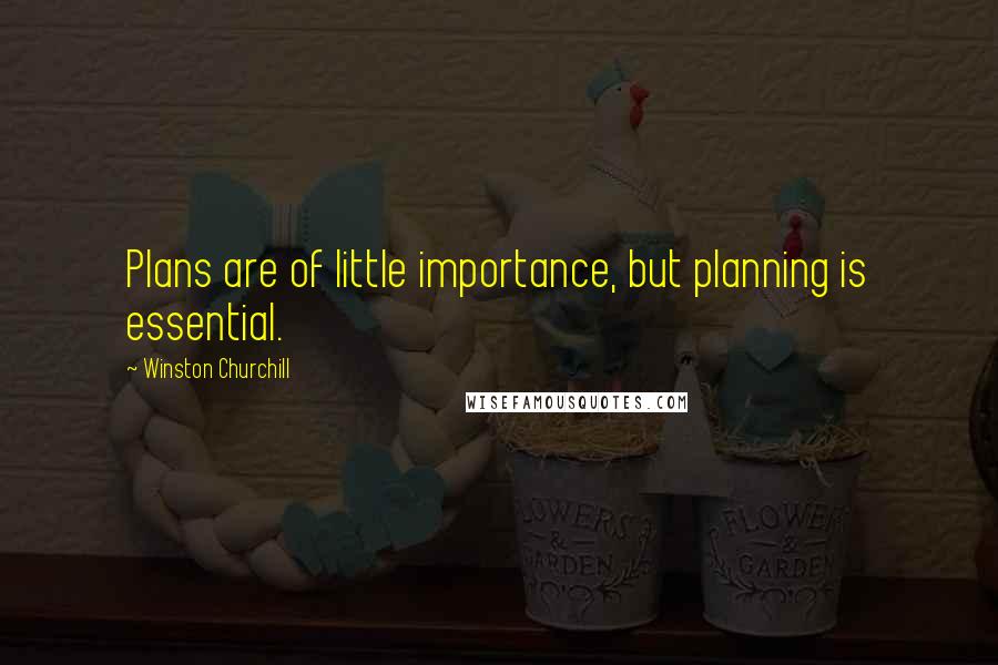 Winston Churchill Quotes: Plans are of little importance, but planning is essential.