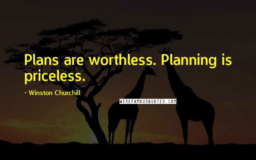 Winston Churchill Quotes: Plans are worthless. Planning is priceless.