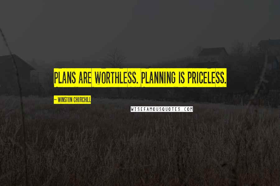 Winston Churchill Quotes: Plans are worthless. Planning is priceless.