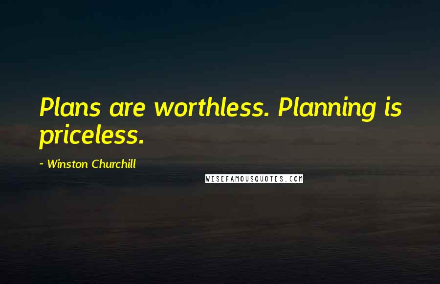 Winston Churchill Quotes: Plans are worthless. Planning is priceless.