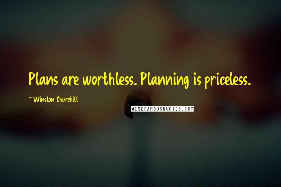 Winston Churchill Quotes: Plans are worthless. Planning is priceless.