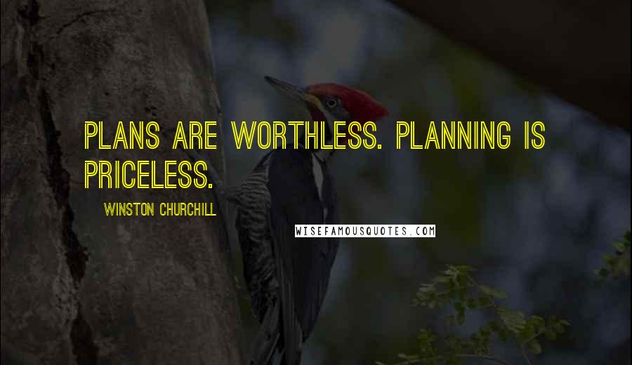 Winston Churchill Quotes: Plans are worthless. Planning is priceless.