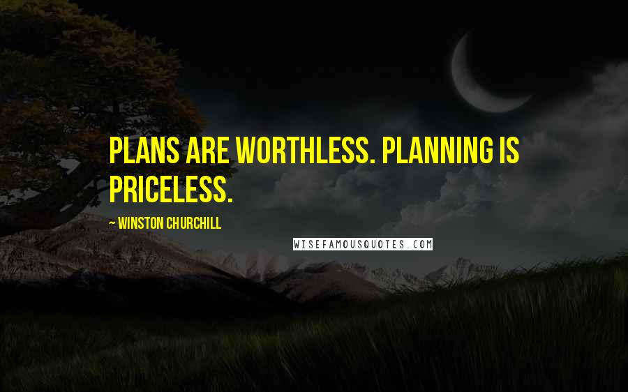 Winston Churchill Quotes: Plans are worthless. Planning is priceless.