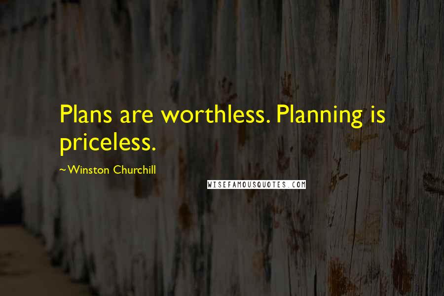 Winston Churchill Quotes: Plans are worthless. Planning is priceless.