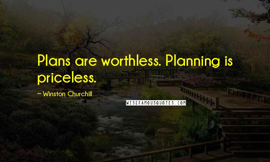 Winston Churchill Quotes: Plans are worthless. Planning is priceless.
