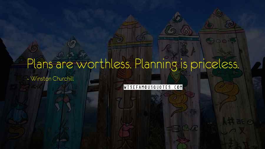 Winston Churchill Quotes: Plans are worthless. Planning is priceless.