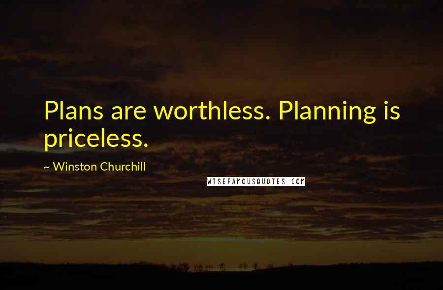 Winston Churchill Quotes: Plans are worthless. Planning is priceless.