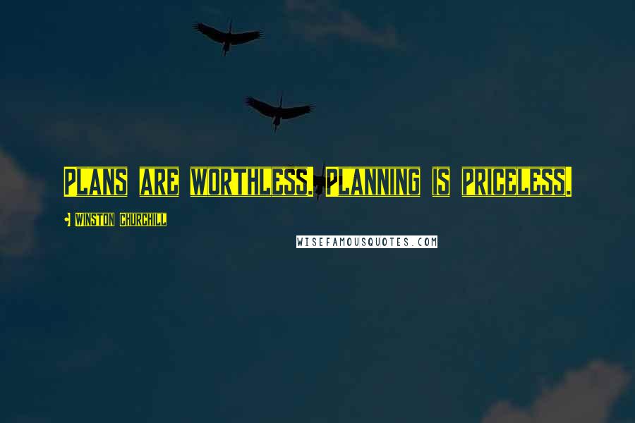 Winston Churchill Quotes: Plans are worthless. Planning is priceless.