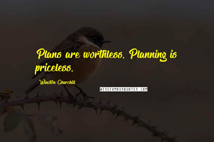 Winston Churchill Quotes: Plans are worthless. Planning is priceless.