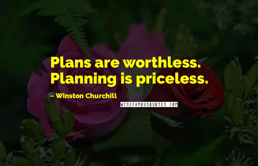 Winston Churchill Quotes: Plans are worthless. Planning is priceless.