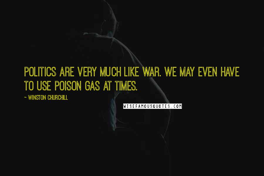 Winston Churchill Quotes: Politics are very much like war. We may even have to use poison gas at times.