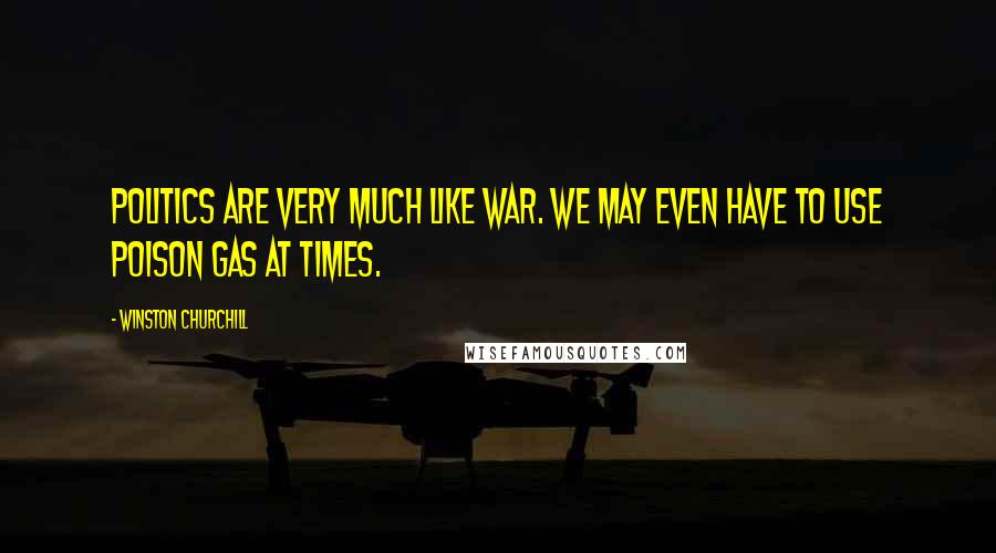 Winston Churchill Quotes: Politics are very much like war. We may even have to use poison gas at times.