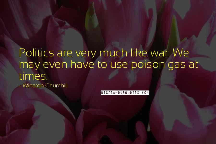 Winston Churchill Quotes: Politics are very much like war. We may even have to use poison gas at times.